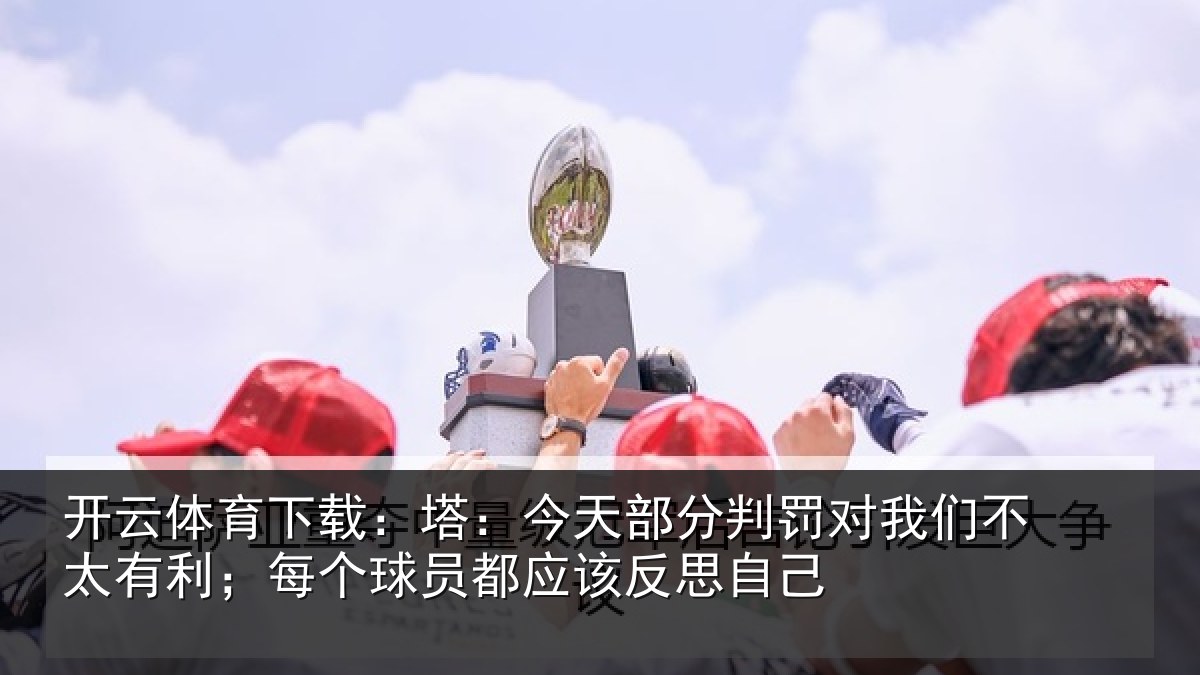 开云体育下载:塔今相关情况不太相关情况该反思自己
